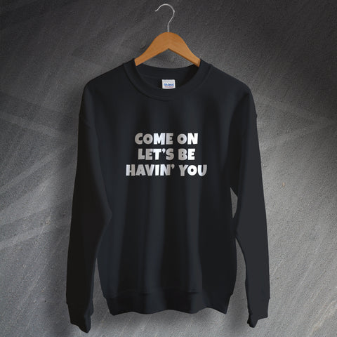 Come on Let's Be Havin' You Sweatshirt