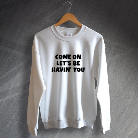 Come on Let's Be Havin' You Sweatshirt