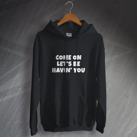 Come on Let's Be Havin' You Hoodie