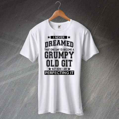 Grumpy Old Git T-Shirt I Never Dreamed That One Day I Would Be Perfecting It