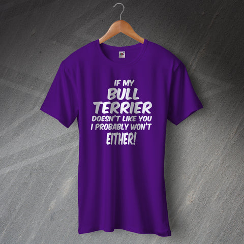 If My Bull Terrier Doesn't Like You I Probably Won't Either T-Shirt