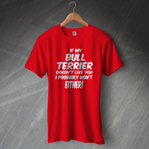 If My Bull Terrier Doesn't Like You I Probably Won't Either T-Shirt