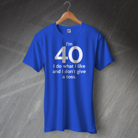 I'm 40 I Do What I Like and I Don't Give a Toss Unisex T-Shirt
