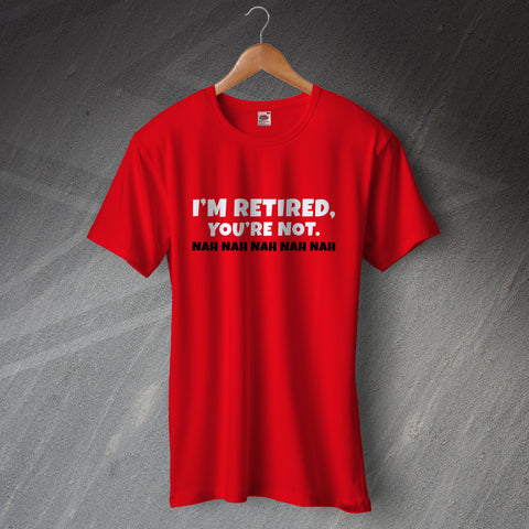 Retirement T-Shirt I'm Retired You're Not Nah Nah Nah Nah Nah