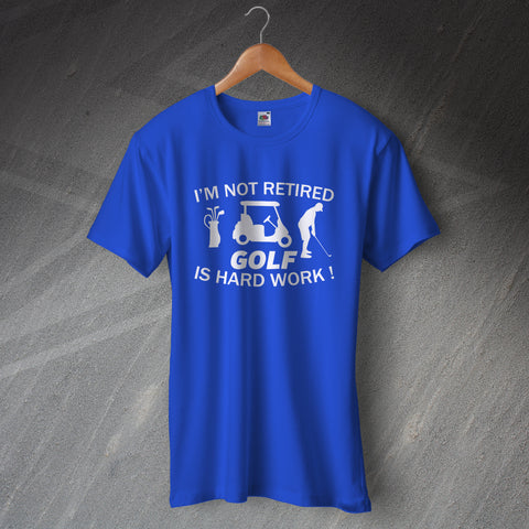 I'm Not Retired Golf is Hard Work T-Shirt