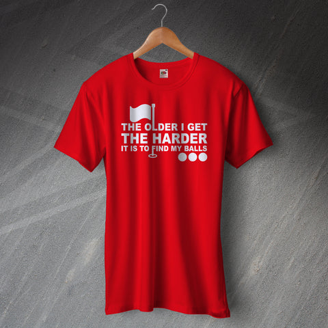 The Older I Get The Harder it is to Find My Balls T-Shirt