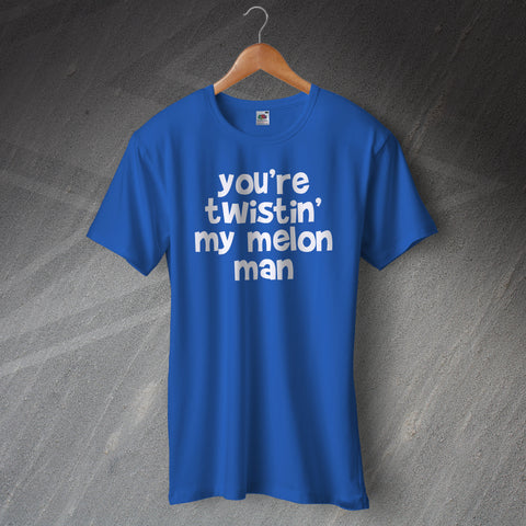 You're Twistin' My Melon Man T-Shirt